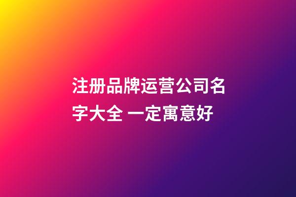 注册品牌运营公司名字大全 一定寓意好-第1张-公司起名-玄机派